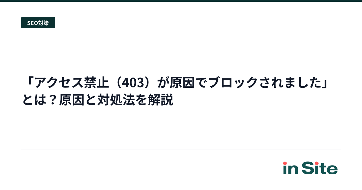 「アクセス禁止（403）が原因でブロックされました」とは？原因と対処法を解説