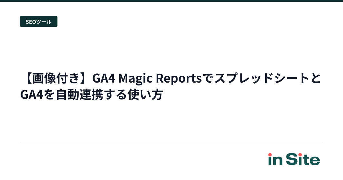 【画像付き】GA4 Magic ReportsでスプレッドシートとGA4を自動連携する使い方