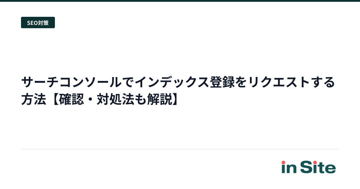 サーチコンソールでインデックス登録をリクエストする方法【確認・対処法も解説】