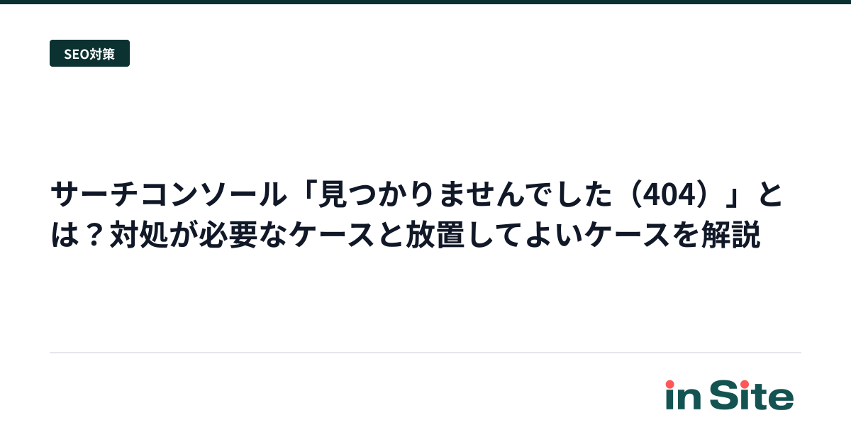 サーチコンソール「見つかりませんでした（404）」とは？対処が必要なケースと放置してよいケースを解説