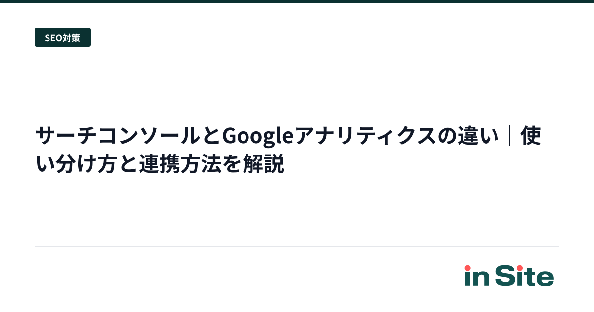 サーチコンソールとGoogleアナリティクスの違い｜使い分け方と連携方法を解説