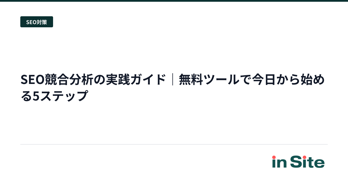 SEO競合分析の実践ガイド｜無料ツールで今日から始める5ステップ
