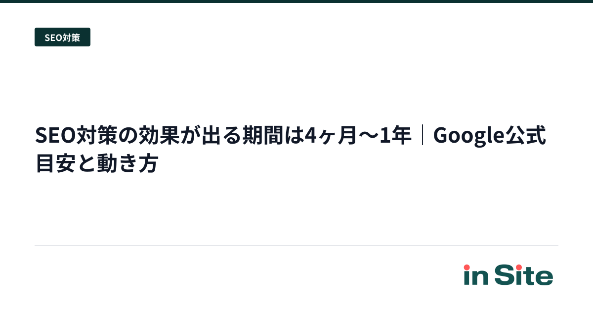 SEO対策の効果が出る期間は4ヶ月〜1年｜Google公式目安と動き方