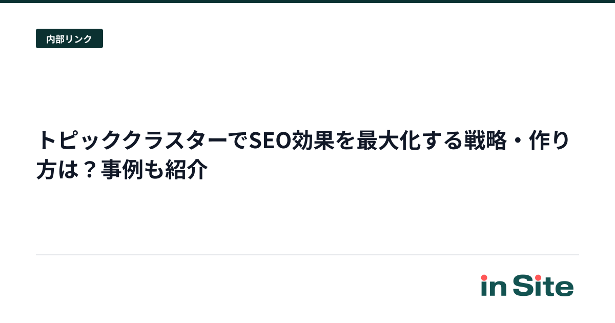 トピッククラスターでSEO効果を最大化する戦略・作り方は？事例も紹介